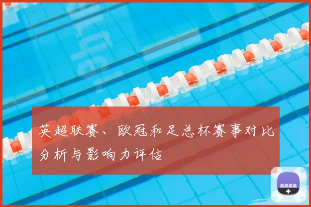 英超联赛、欧冠和足总杯赛事对比分析与影响力评估