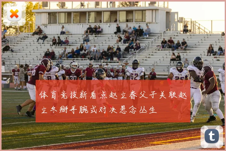 体育竞技新看点赵立春父子关联赵立冬掰手腕式对决悬念丛生