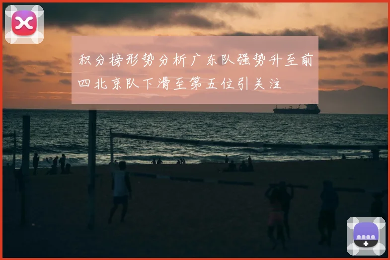 积分榜形势分析广东队强势升至前四北京队下滑至第五位引关注