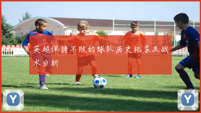 英超保持不败的球队历史纪录及战术分析
