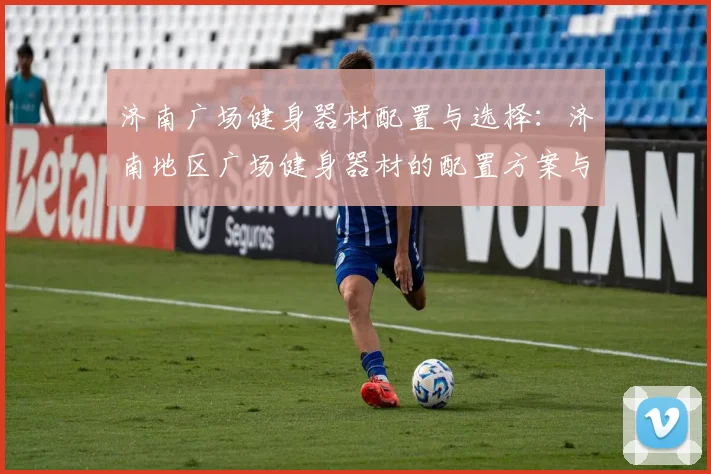 济南广场健身器材配置与选择：济南地区广场健身器材的配置方案与选购建议