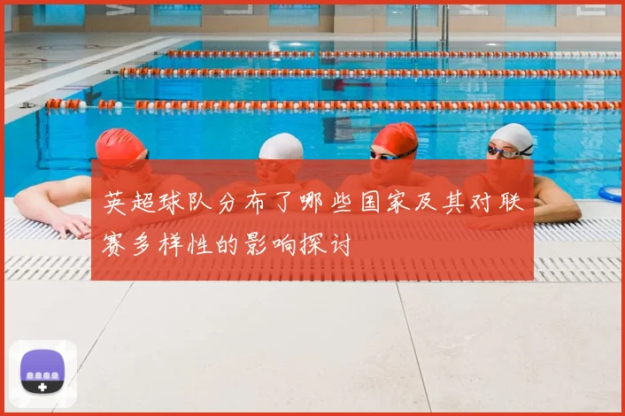 英超球队分布了哪些国家及其对联赛多样性的影响探讨